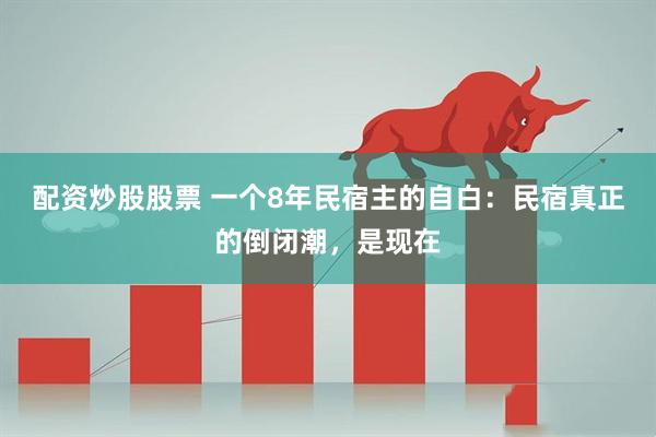 配资炒股股票 一个8年民宿主的自白：民宿真正的倒闭潮，是现在