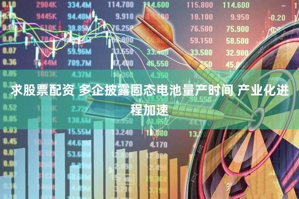 求股票配资 多企披露固态电池量产时间 产业化进程加速