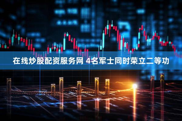 在线炒股配资服务网 4名军士同时荣立二等功