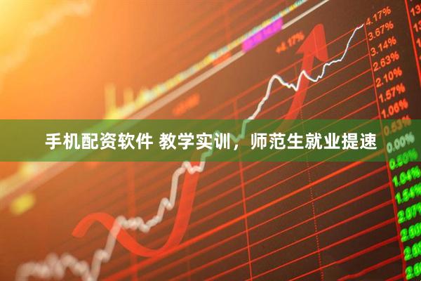 手机配资软件 教学实训，师范生就业提速