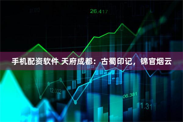 手机配资软件 天府成都：古蜀印记，锦官烟云
