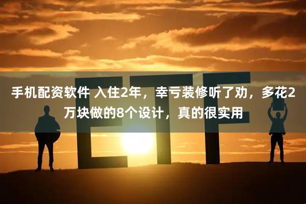 手机配资软件 入住2年，幸亏装修听了劝，多花2万块做的8个设计，真的很实用