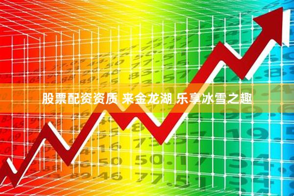 股票配资资质 来金龙湖 乐享冰雪之趣