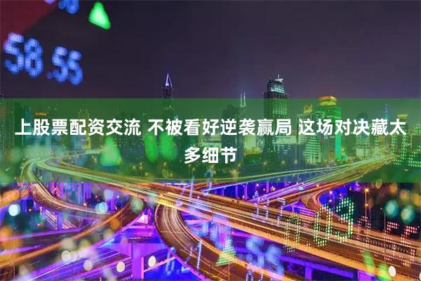 上股票配资交流 不被看好逆袭赢局 这场对决藏太多细节