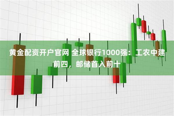 黄金配资开户官网 全球银行1000强：工农中建前四，邮储首入前十